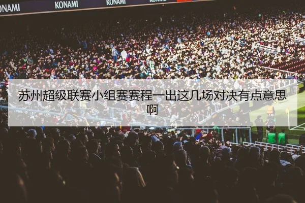 苏州超级联赛小组赛赛程一出这几场对决有点意思啊