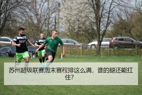 苏州超级联赛周末赛程排这么满，谁的腿还能扛住？