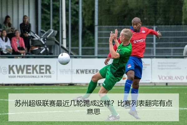 苏州超级联赛最近几轮踢成这样？比赛列表翻完有点意思