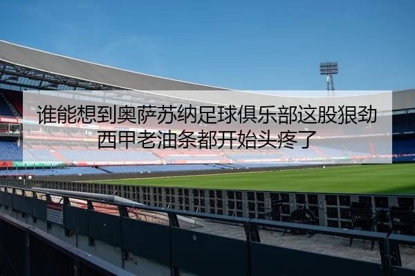谁能想到奥萨苏纳足球俱乐部这股狠劲 西甲老油条都开始头疼了
