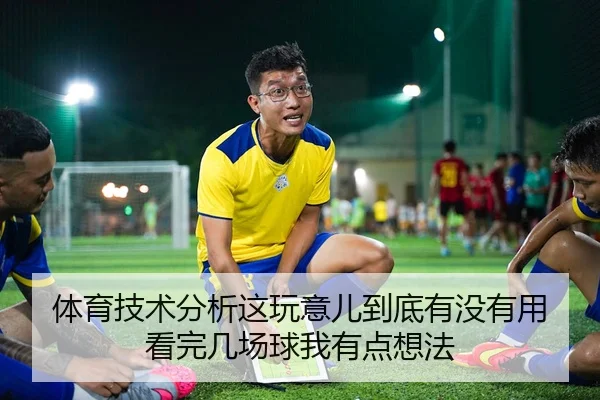 体育技术分析这玩意儿到底有没有用 看完几场球我有点想法
