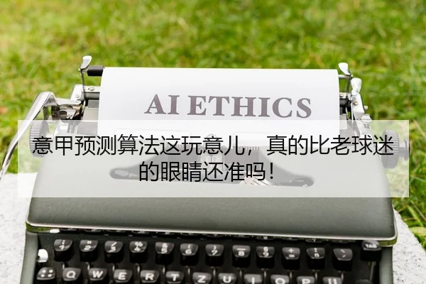意甲预测算法这玩意儿，真的比老球迷的眼睛还准吗！
