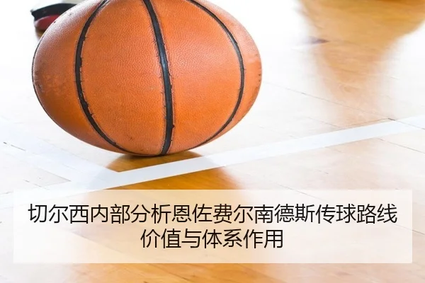 切尔西内部分析恩佐费尔南德斯传球路线价值与体系作用