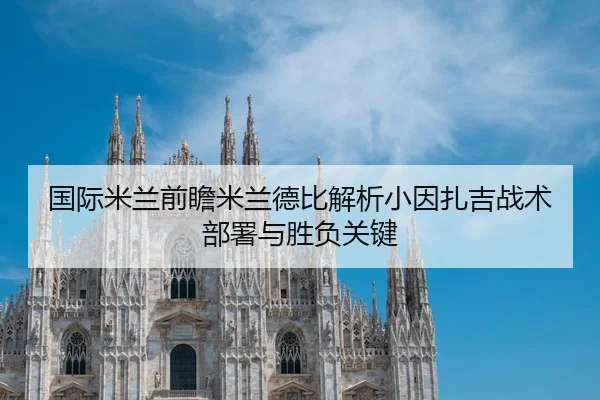 国际米兰前瞻米兰德比解析小因扎吉战术部署与胜负关键
