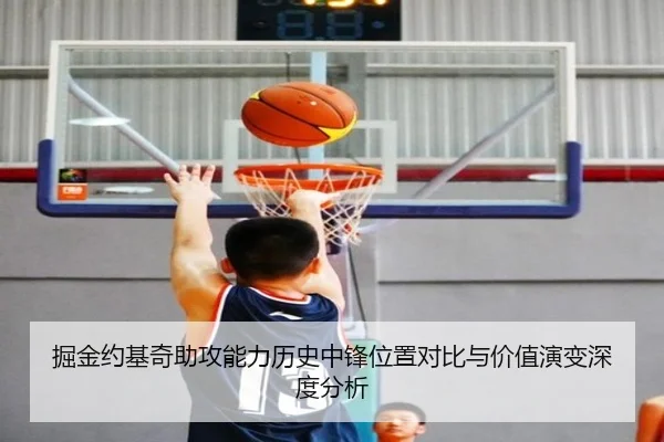 掘金约基奇助攻能力历史中锋位置对比与价值演变深度分析