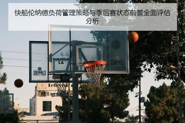 快船伦纳德负荷管理策略与季后赛状态前景全面评估分析