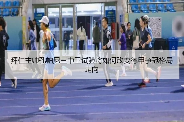 拜仁主帅孔帕尼三中卫试验将如何改变德甲争冠格局走向