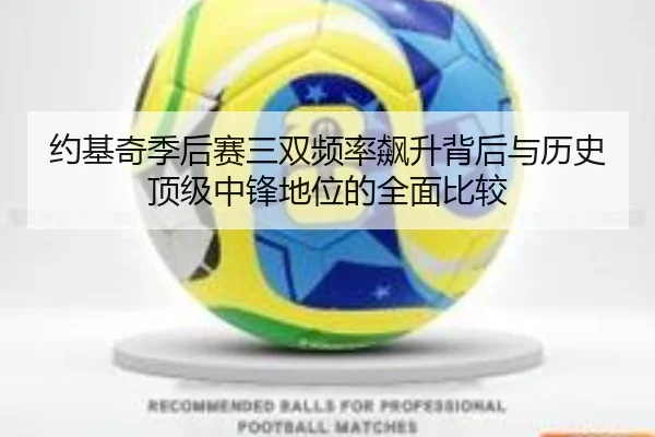 约基奇季后赛三双频率飙升背后与历史顶级中锋地位的全面比较