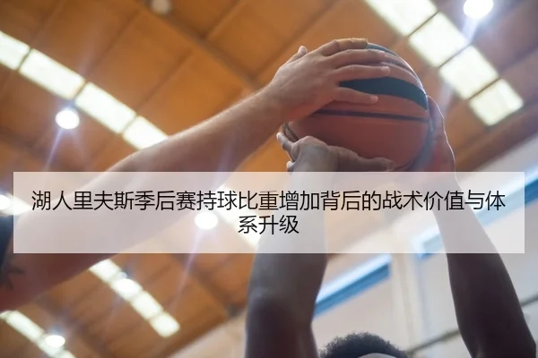 湖人里夫斯季后赛持球比重增加背后的战术价值与体系升级