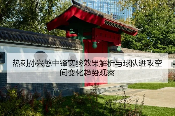 热刺孙兴慜中锋实验效果解析与球队进攻空间变化趋势观察