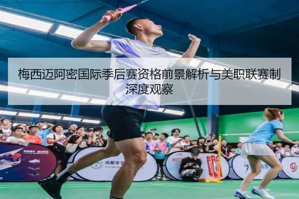 梅西迈阿密国际季后赛资格前景解析与美职联赛制深度观察