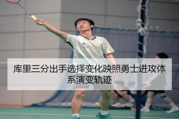 库里三分出手选择变化映照勇士进攻体系演变轨迹