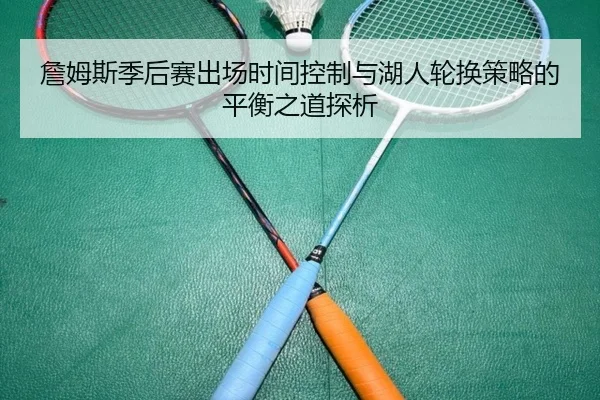 詹姆斯季后赛出场时间控制与湖人轮换策略的平衡之道探析