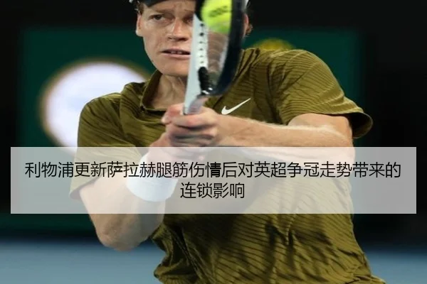 利物浦更新萨拉赫腿筋伤情后对英超争冠走势带来的连锁影响
