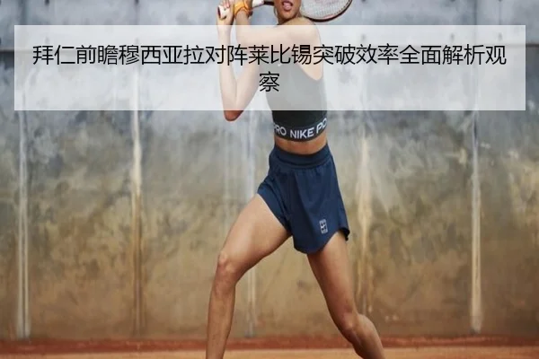 拜仁前瞻穆西亚拉对阵莱比锡突破效率全面解析观察