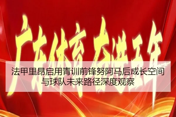 法甲里昂启用青训前锋努阿马后成长空间与球队未来路径深度观察