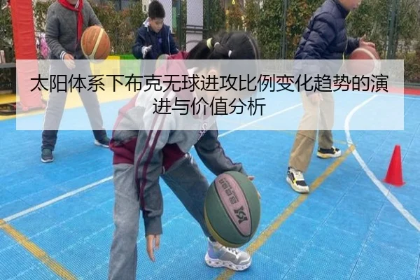 太阳体系下布克无球进攻比例变化趋势的演进与价值分析