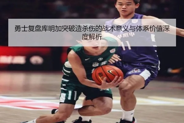 勇士复盘库明加突破造杀伤的战术意义与体系价值深度解析
