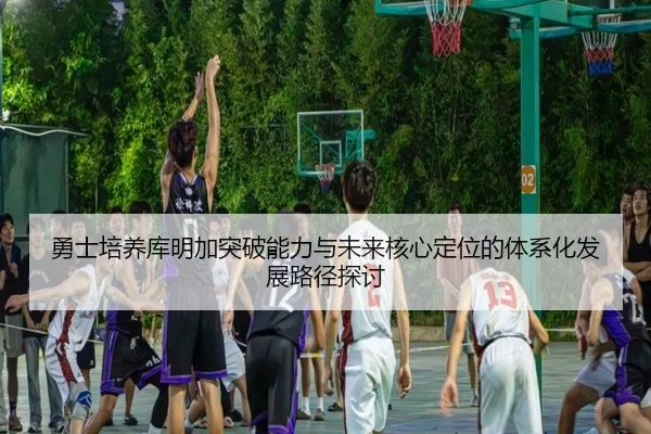 勇士培养库明加突破能力与未来核心定位的体系化发展路径探讨