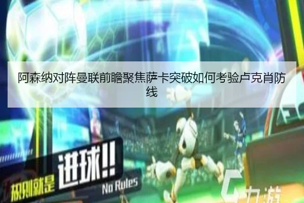 阿森纳对阵曼联前瞻聚焦萨卡突破如何考验卢克肖防线