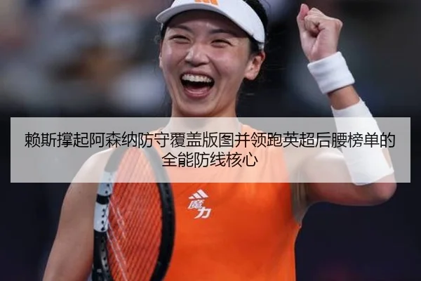 赖斯撑起阿森纳防守覆盖版图并领跑英超后腰榜单的全能防线核心