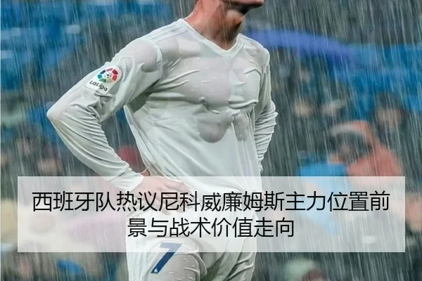 西班牙队热议尼科威廉姆斯主力位置前景与战术价值走向