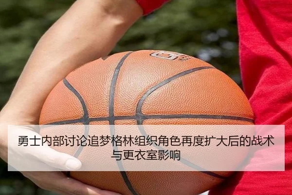 勇士内部讨论追梦格林组织角色再度扩大后的战术与更衣室影响
