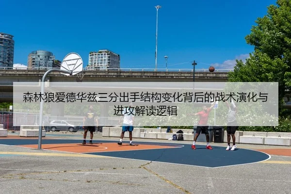 森林狼爱德华兹三分出手结构变化背后的战术演化与进攻解读逻辑