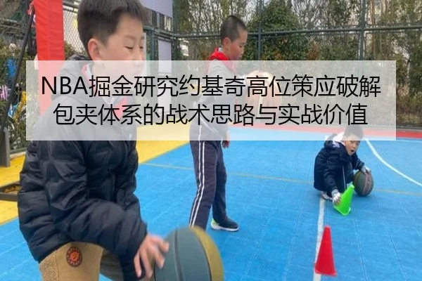 NBA掘金研究约基奇高位策应破解包夹体系的战术思路与实战价值