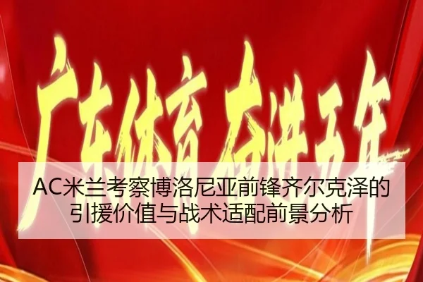 AC米兰考察博洛尼亚前锋齐尔克泽的引援价值与战术适配前景分析