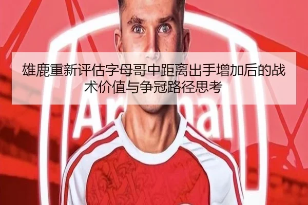 雄鹿重新评估字母哥中距离出手增加后的战术价值与争冠路径思考