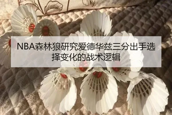 NBA森林狼研究爱德华兹三分出手选择变化的战术逻辑