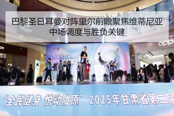 巴黎圣日耳曼对阵里尔前瞻聚焦维蒂尼亚中场调度与胜负关键